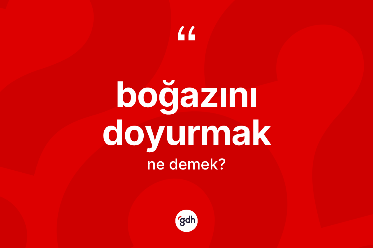 Boğazını doyurmak ifadesinin anlamı nedir?