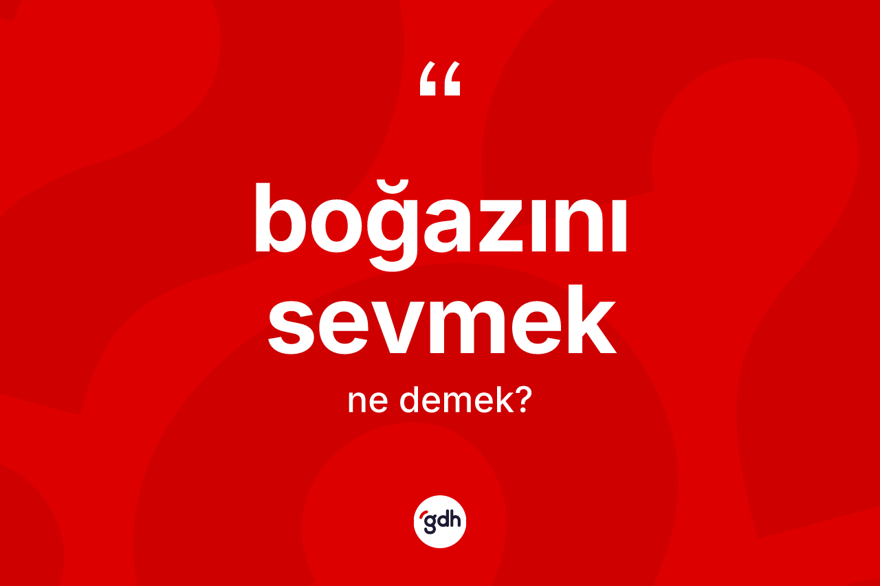 Boğazını sevmek sözü nedir?