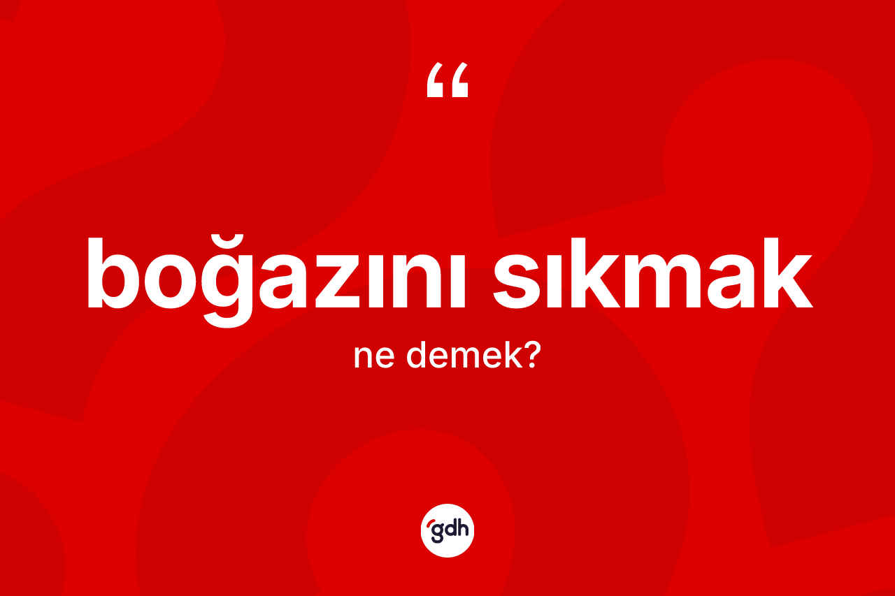 Boğazını sıkmak sözü ne anlama gelir? Boğazını sıkmak ifadesinin TDK'ya göre açıklaması nedir?