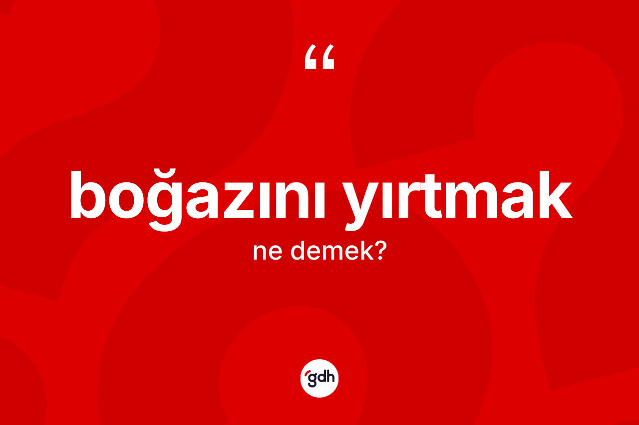Boğazını yırtmak ifadesinin kısaca anlamı nedir? Boğazını yırtmak ifadesinin özellikleri nelerdir?