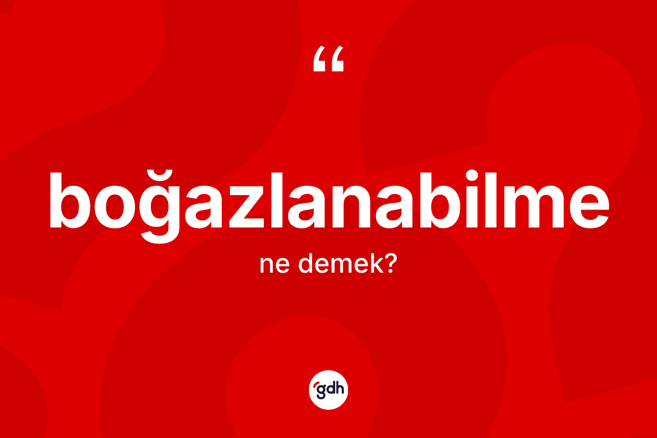 Boğazlanabilme kelimesi ne anlama gelir? Boğazlanabilmenin sözlükteki anlamı nedir?