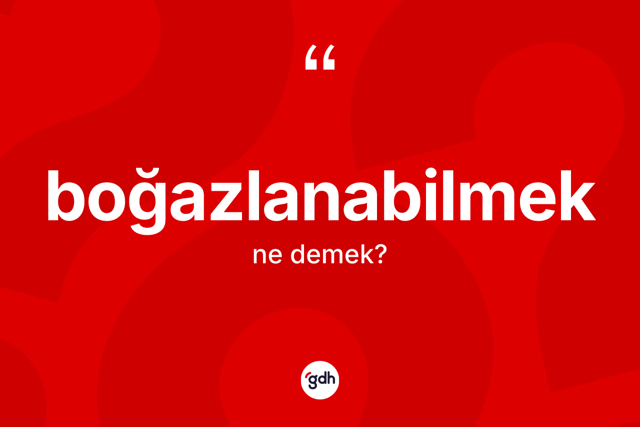 Boğazlanabilmek ne anlama gelir? Boğazlanabilmeğin TDK'ya göre anlamı nedir?