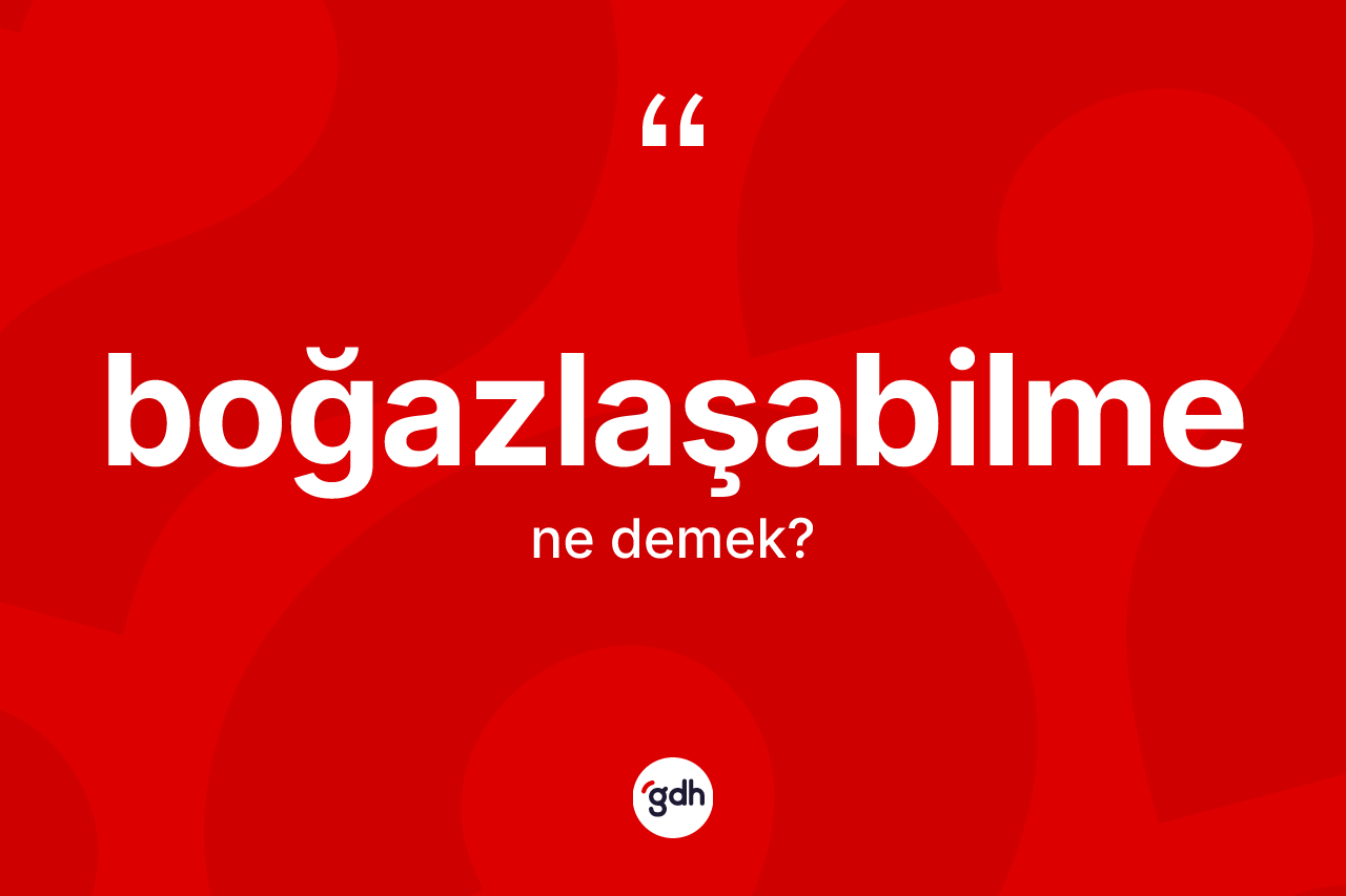 Boğazlaşabilme ne demek? Boğazlaşabilme kelimesinin özellikleri nelerdir?
