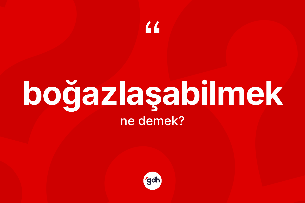 Boğazlaşabilmek ne anlama gelir? Boğazlaşabilmek kelimesinin kaç farklı anlamı var?