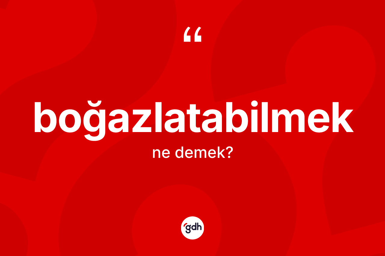 Boğazlatabilmek kelimesinin sözlükteki tanımı nedir? Boğazlatabilmek kelimesinin TDK anlamı nedir?