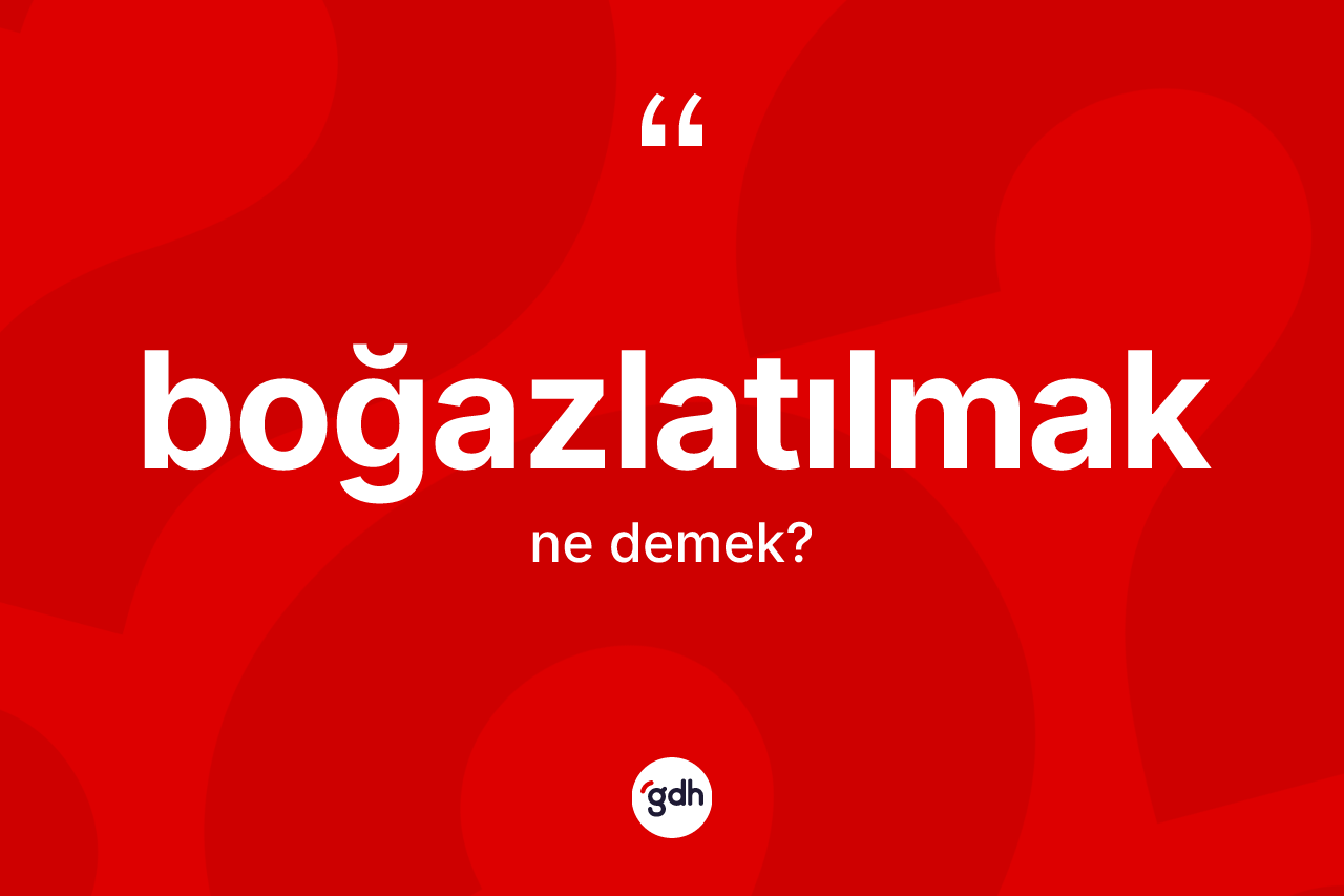 Boğazlatılmak kelimesinin tanımı nedir? Boğazlatılmak kelimesinin TDK anlamı nedir?