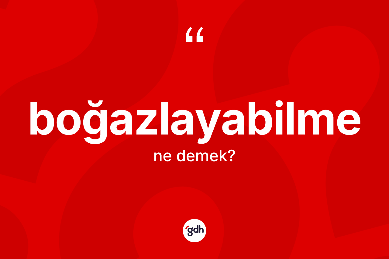 Boğazlayabilme kelimesi ne demek? Boğazlayabilme kelimesinin özellikleri nelerdir?