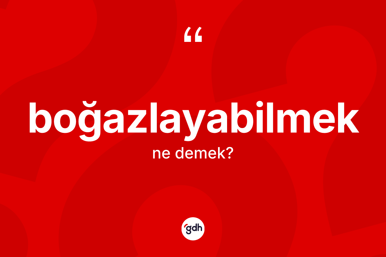 Boğazlayabilmek kelimesinin tanımı nedir? Boğazlayabilmek kelimesinin kaç farklı anlamı var?