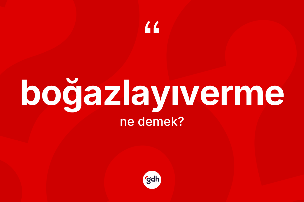 Boğazlayıverme kelimesi ne anlama gelir? Boğazlayıvermenin TDK'ya göre anlamı nedir?
