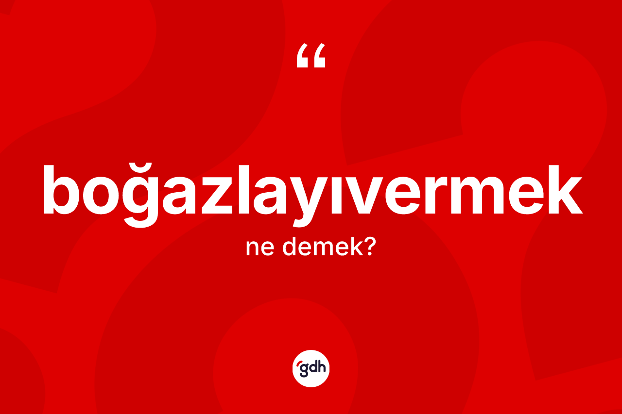 Boğazlayıvermek kelimesinin tanımı nedir? Boğazlayıvermeğin TDK'ya göre anlamı nedir?
