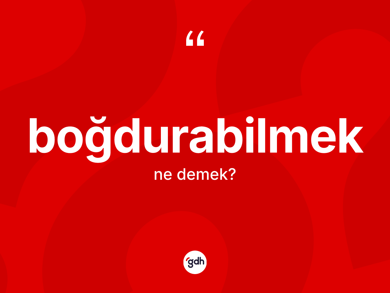 Boğdurabilmek ne anlama gelir? Boğdurabilmeğin kısaca tanımı nedir?