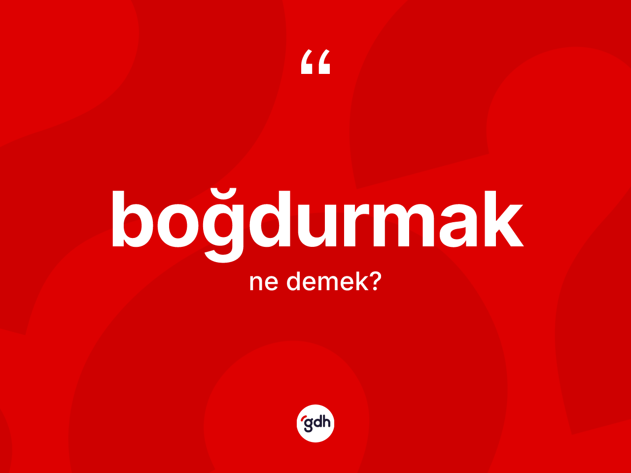 Boğdurmak kelimesinin anlamı nedir? Boğdurmağın TDK'ya göre anlamı nedir?