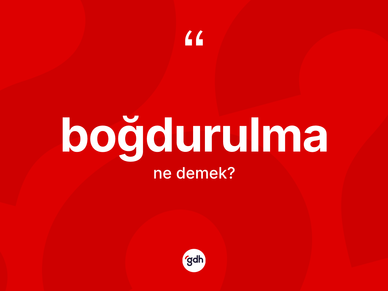 Boğdurulma kelimesinin tanımı nedir? Boğdurulmanın kısaca tanımı nedir?