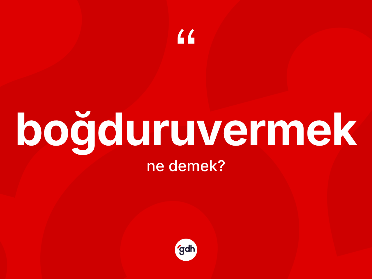 Boğduruvermek kelimesinin tanımı nedir? Boğduruvermek kelimesinin kaç farklı anlamı var?
