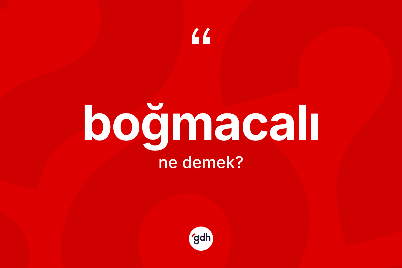 Boğmacalı kelimesinin tanımı nedir? Boğmacalının TDK'ya göre anlamı nedir?