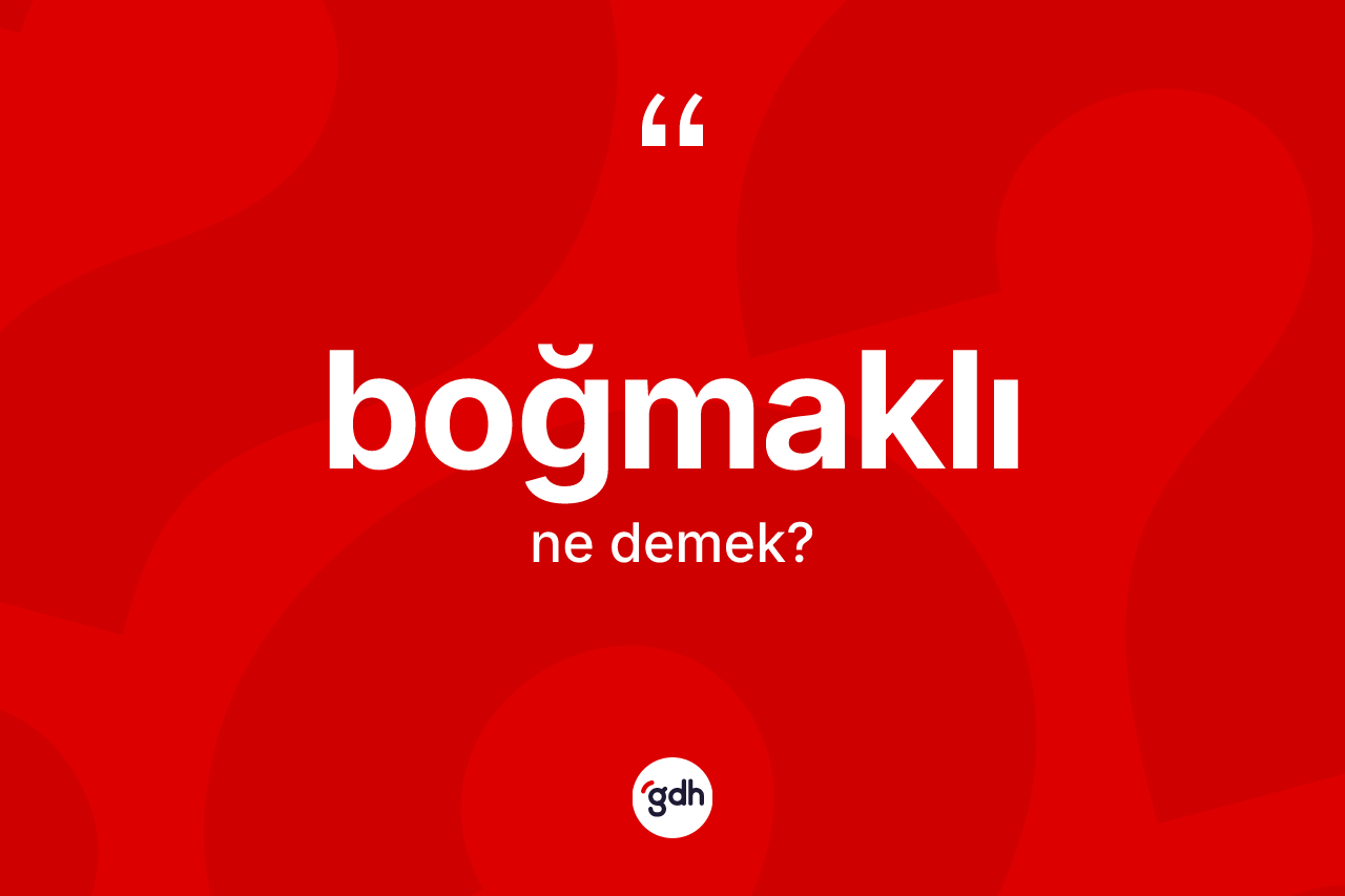 Boğmaklı kelimesinin tanımı nedir? Boğmaklının TDK'ya göre anlamı nedir?