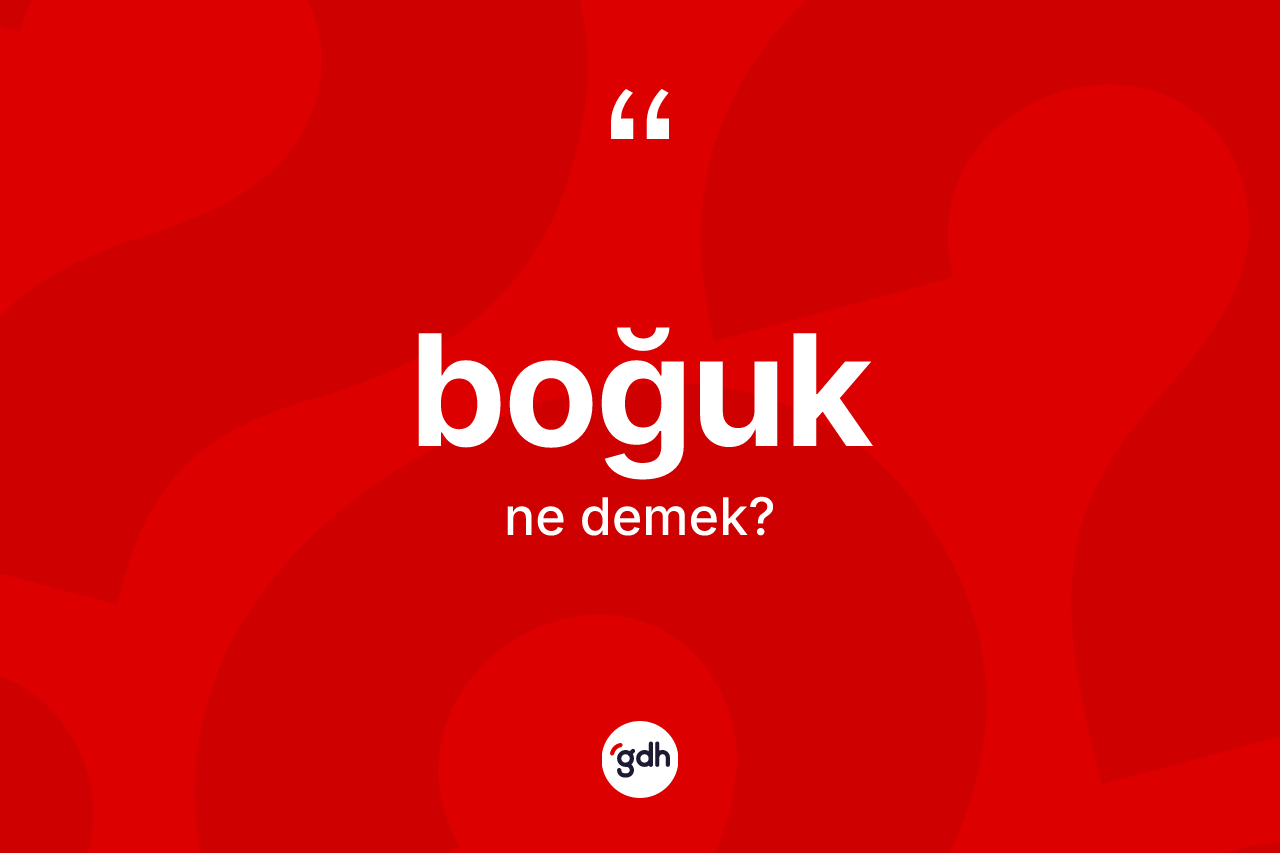 Boğuk kelimesinin anlamı nedir? Boğuğun sözlükteki anlamı nedir?