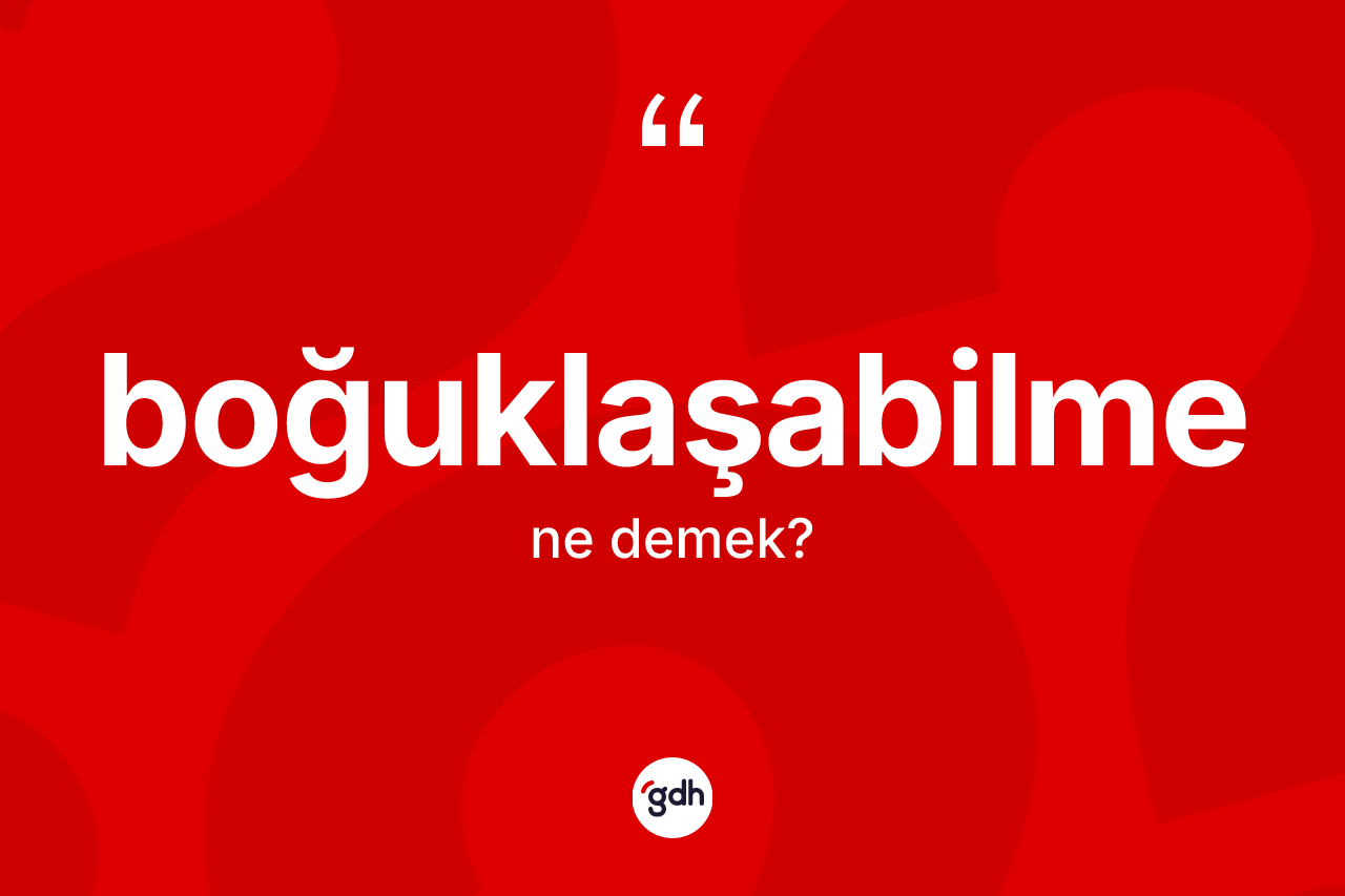 Boğuklaşabilme kelimesi ne demek? Boğuklaşabilme kelimesinin TDK'ya göre açıklaması nedir?