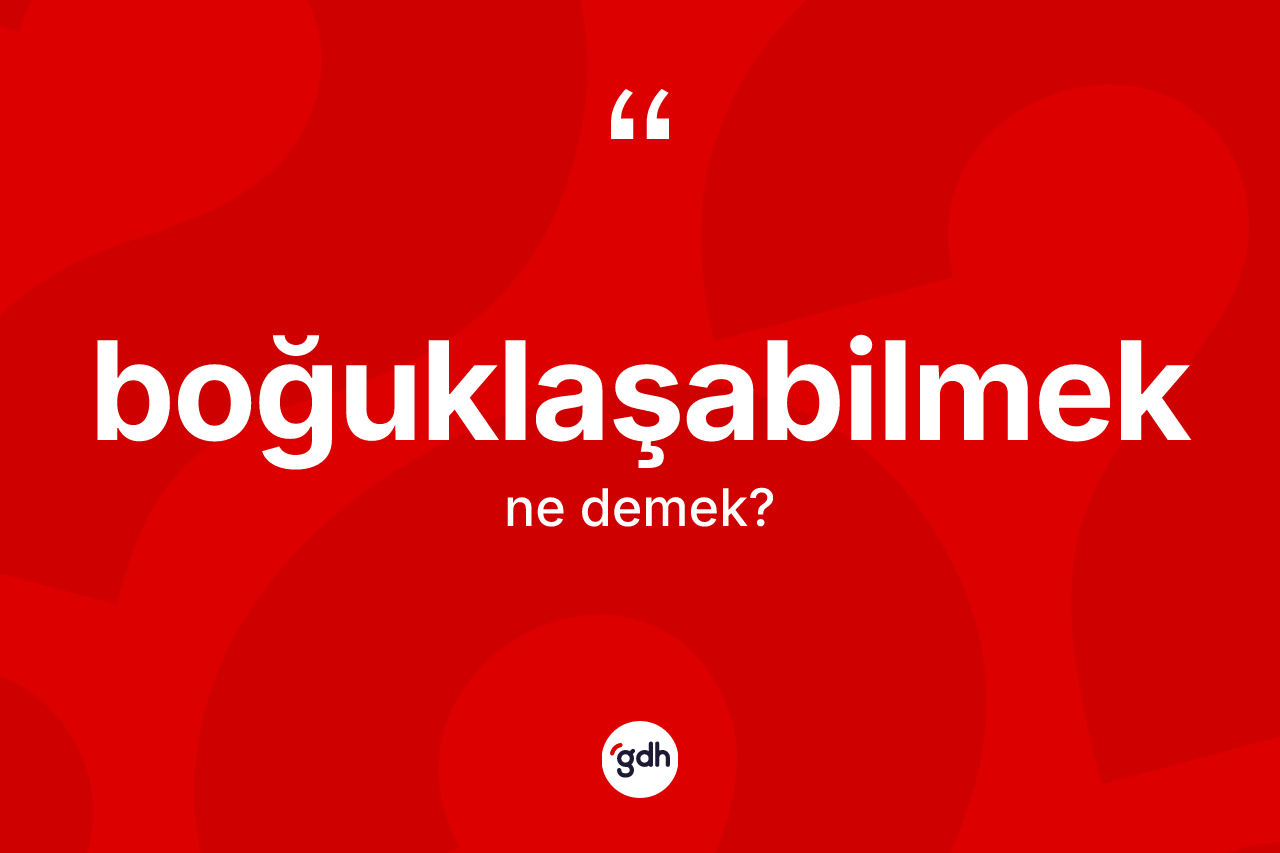 Boğuklaşabilmek kelimesi ne demek?