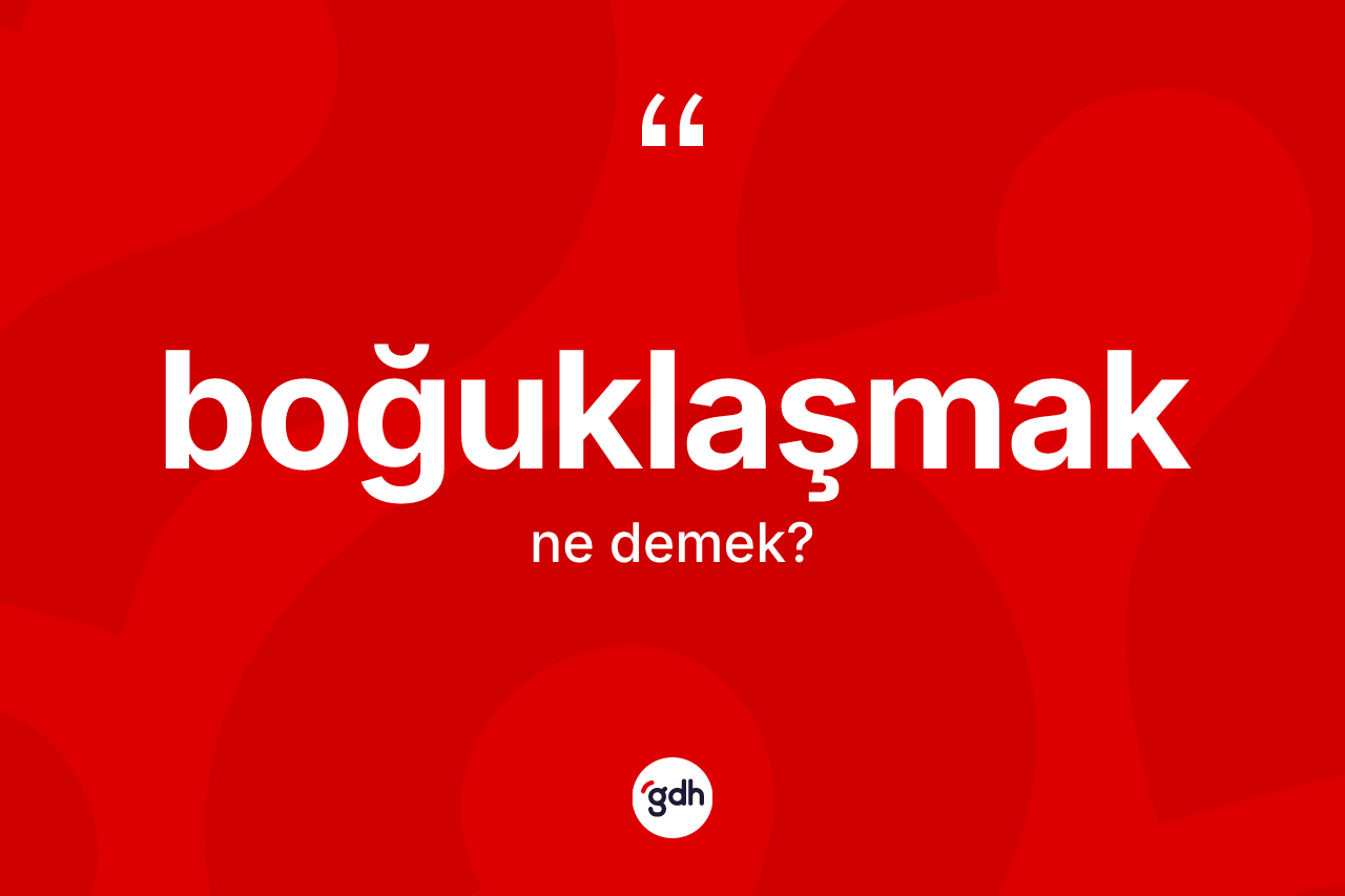 Boğuklaşmak kelimesinin anlamı nedir? Boğuklaşmağın TDK'ya göre anlamı nedir?