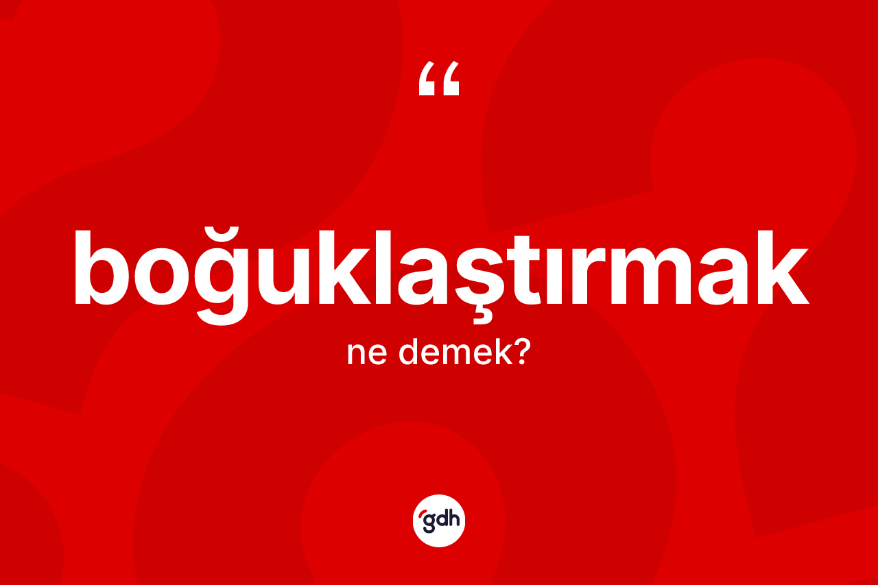 Boğuklaştırmak kelimesinin anlamı nedir?
