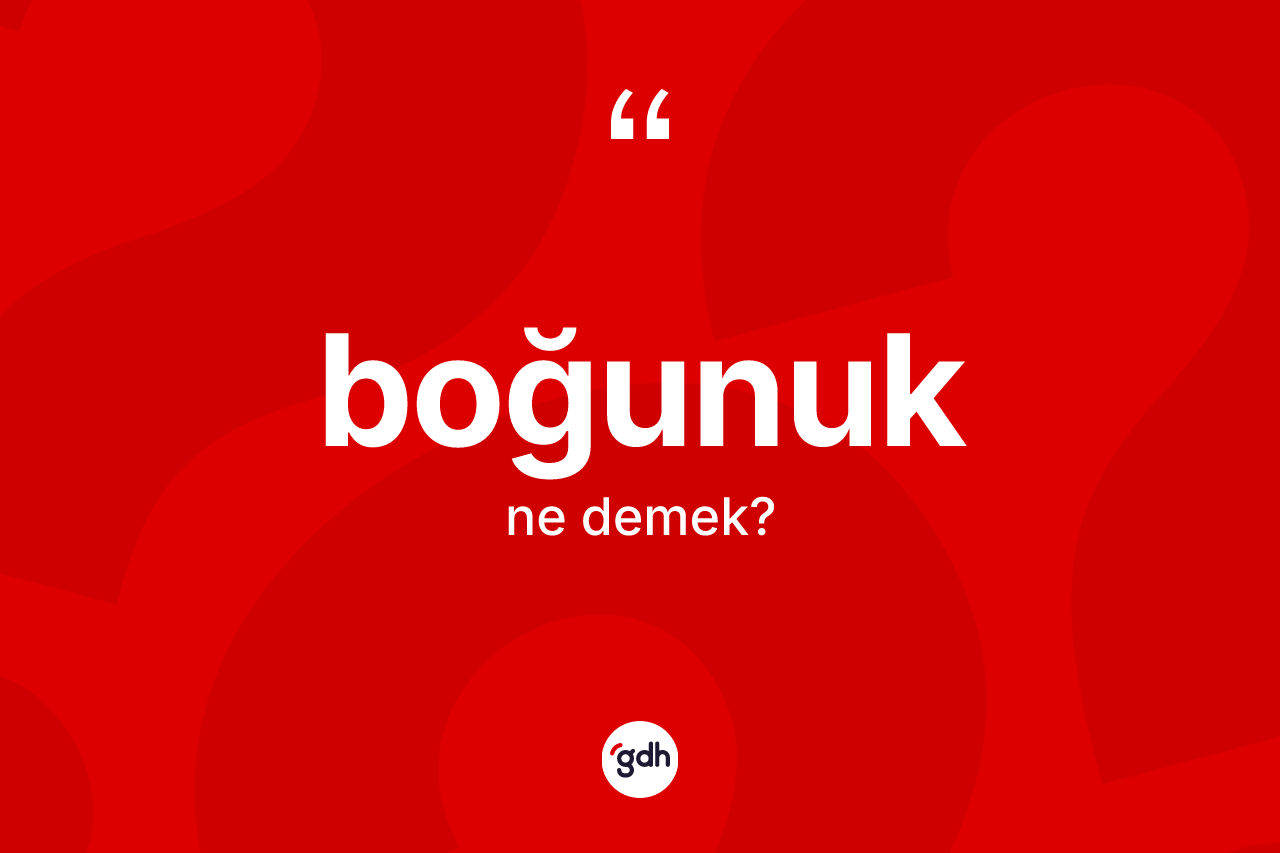 Boğunuk kelimesinin sözlükteki tanımı nedir? Boğunuğun TDK'ya göre anlamı nedir?