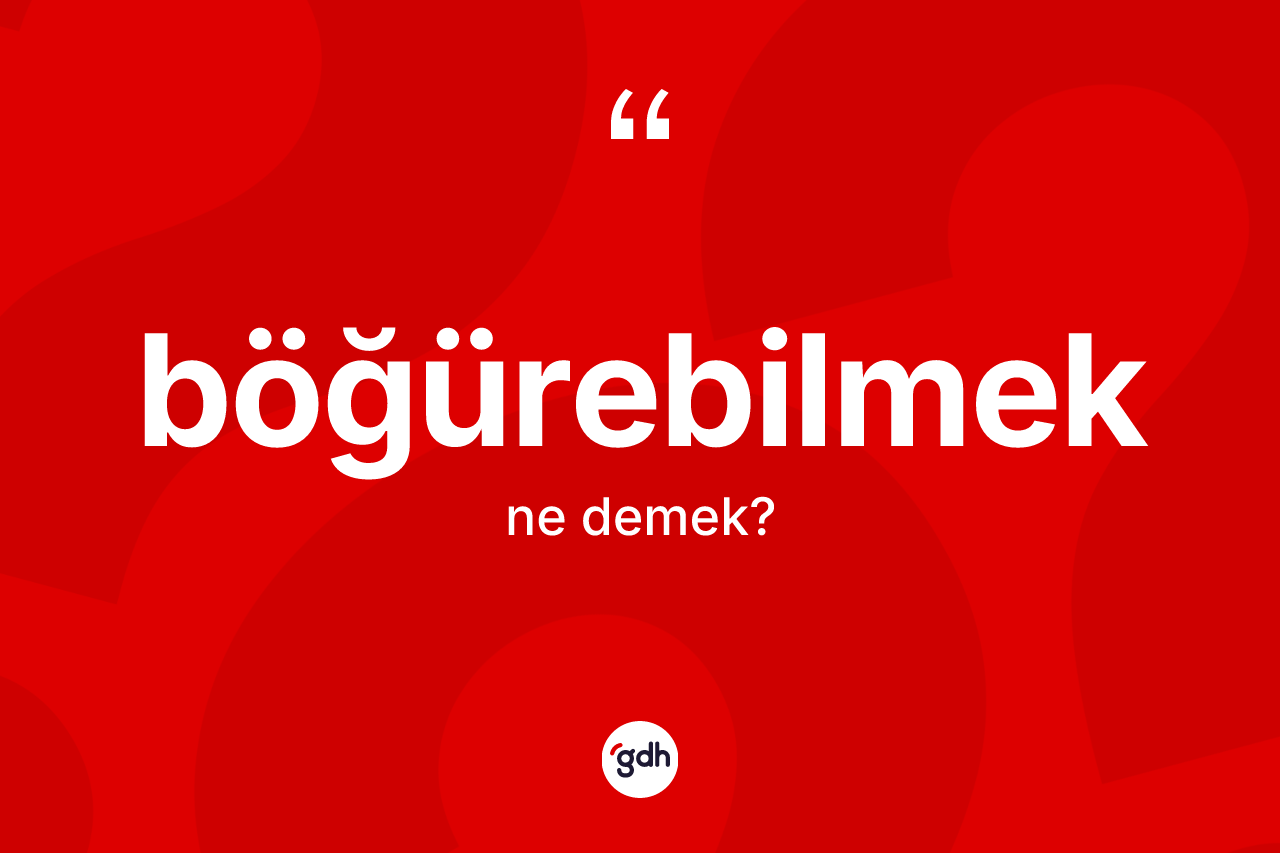 Böğürebilmek kelimesi ne demek? Böğürebilmeğin TDK'ya göre anlamı nedir?