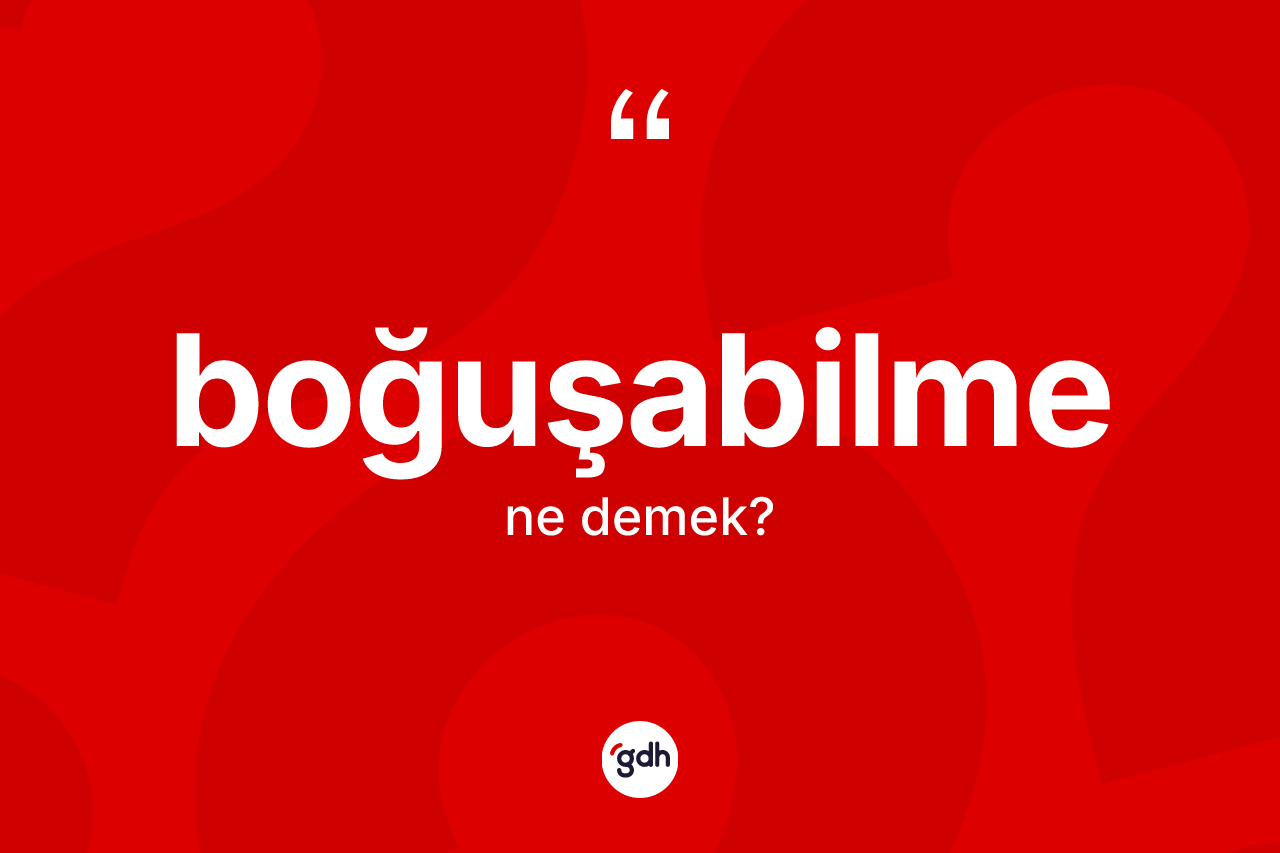 Boğuşabilme kelimesi ne anlama gelir? Boğuşabilmenin halk arasındaki kullanımı nasıldır?