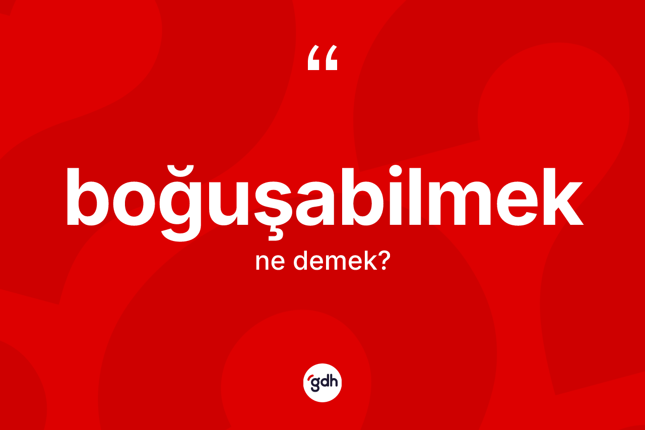 Boğuşabilmek kelimesi ne anlama gelir?