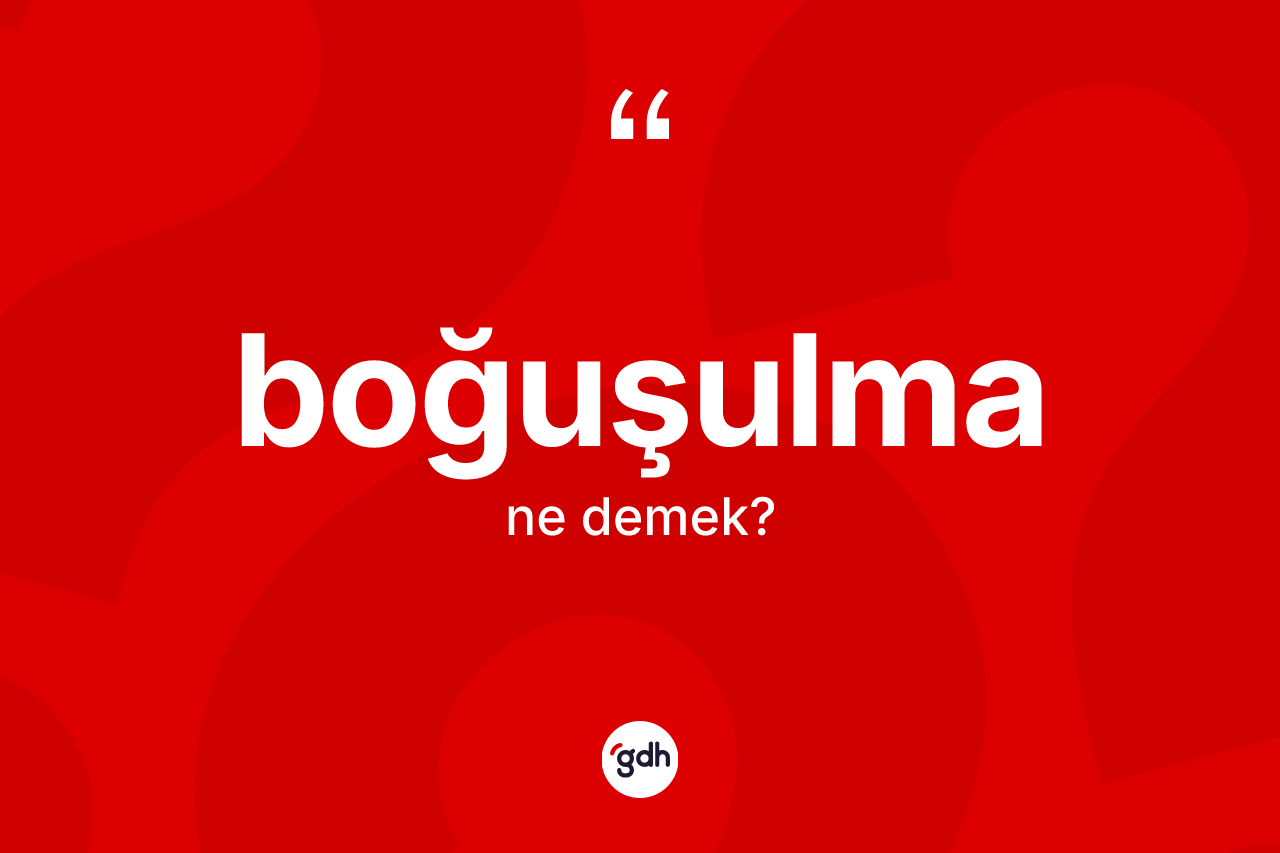 Boğuşulma kelimesinin anlamı nedir? Boğuşulmanın kısaca tanımı nedir?