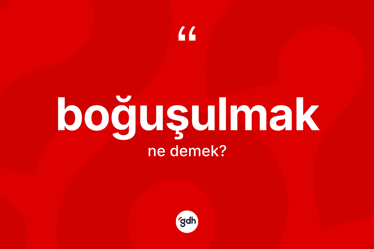 Boğuşulmak kelimesinin tanımı nedir? Boğuşulmak kelimesinin TDK'ya göre açıklaması nedir?
