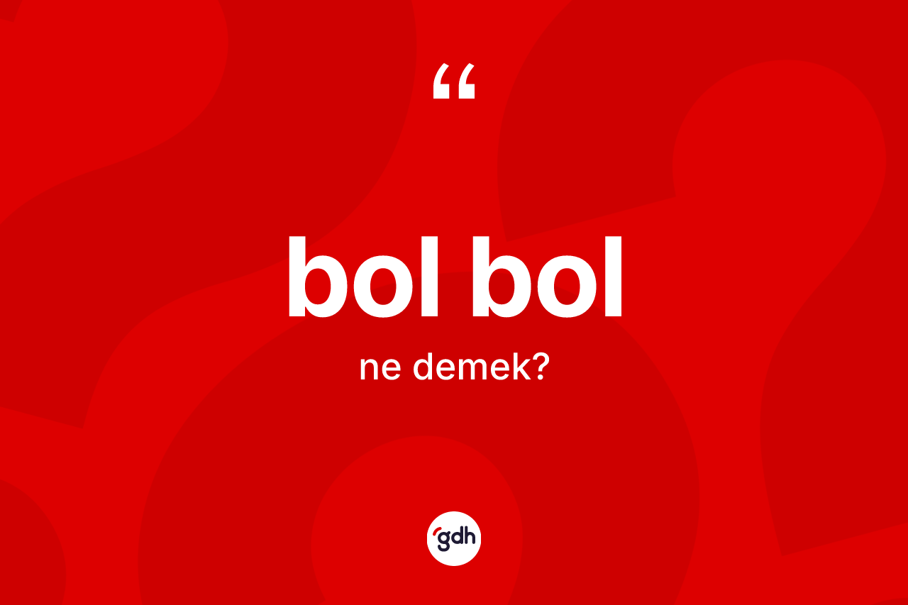 Bol bol kelimesinin tanımı nedir? Bol bolun sözlükteki anlamı nedir?