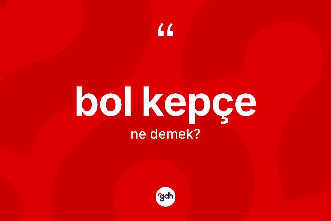 Bol kepçe kelimesinin tanımı nedir?