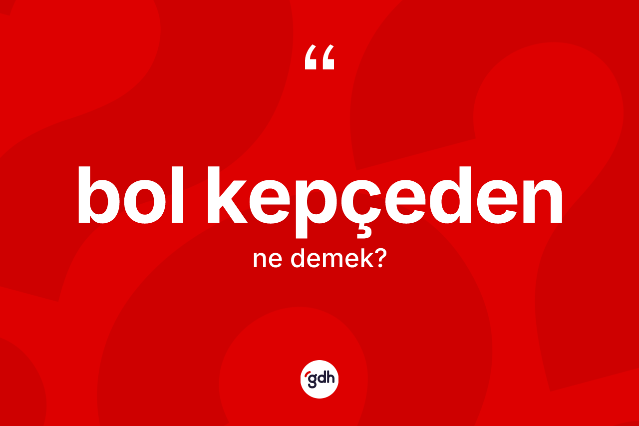 Bol kepçeden kelimesi ne demek? Bol kepçedenin sözlükteki anlamı nedir?