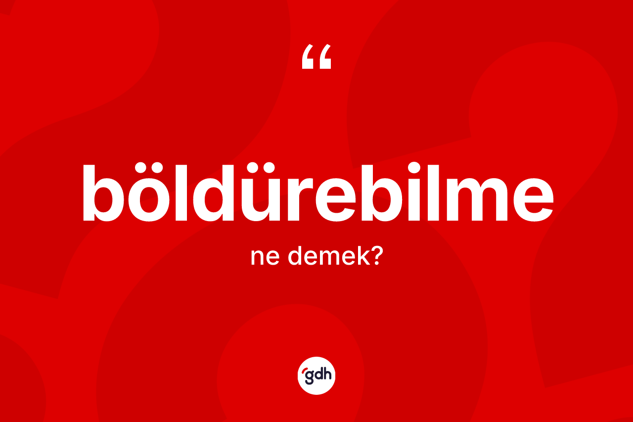 Böldürebilme kelimesinin tanımı nedir? Böldürebilmenin sözlükteki anlamı nedir?