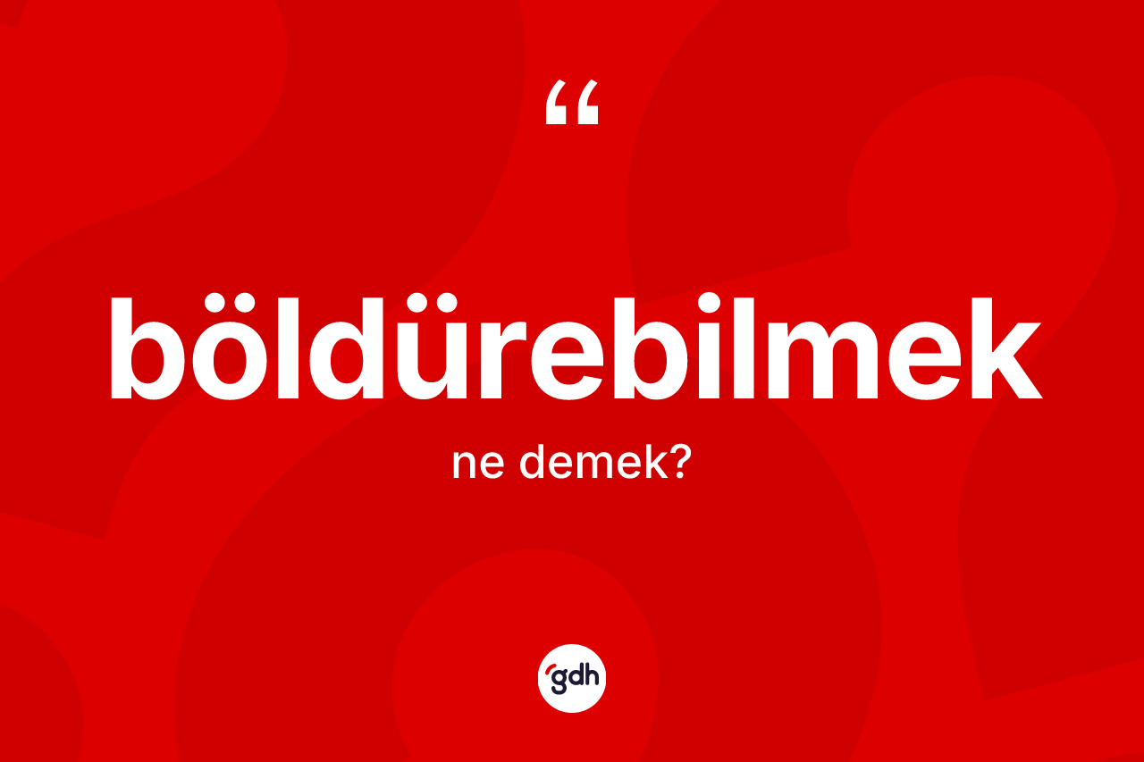 Böldürebilmek kelimesi nedir? Böldürebilmeğin sözlükteki anlamı nedir?