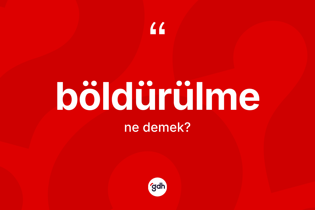 Böldürülme kelimesi ne demek? Böldürülmenin TDK'ya göre anlamı nedir?