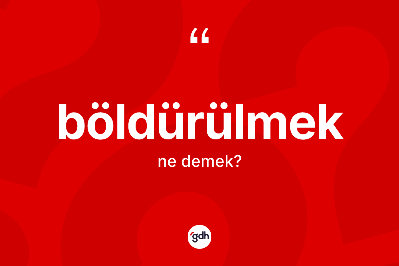 Böldürülmek kelimesi nedir? Böldürülmeğin TDK'ya göre anlamı nedir?