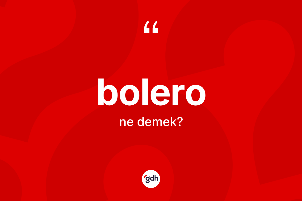 Bolero nedir? Bolero kelimesinin TDK anlamı nedir?