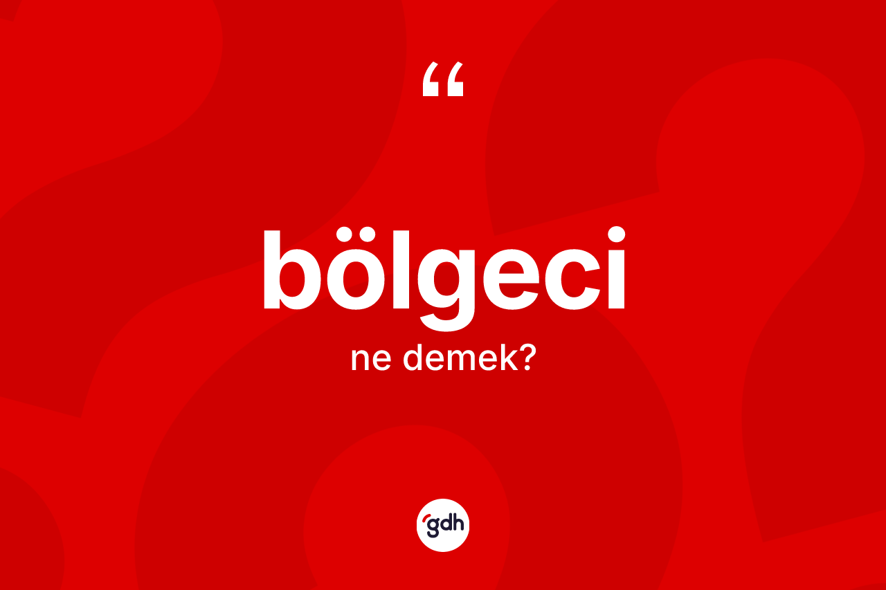 Bölgeci kelimesi ne anlama gelir?