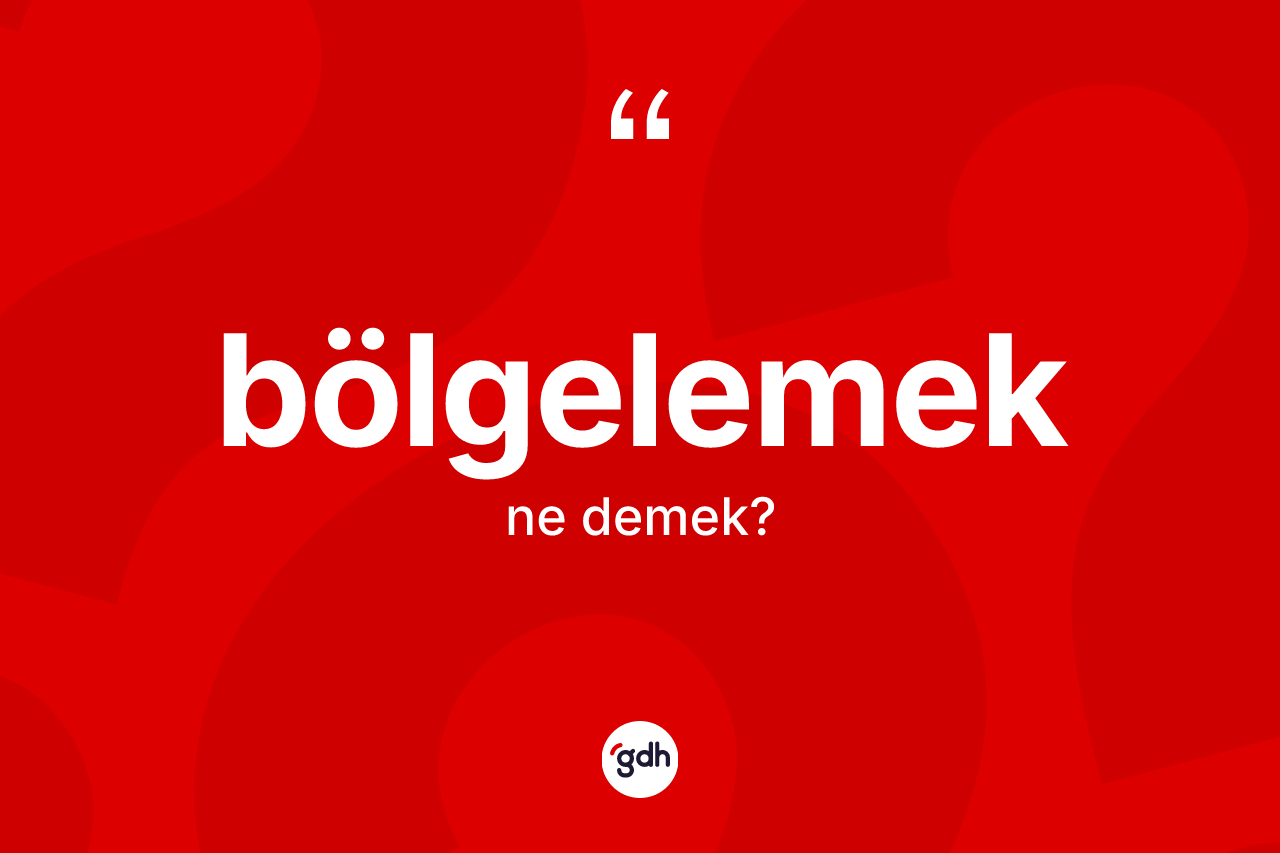 Bölgelemek ne anlama gelir? Bölgelemek kelimesinin kaç farklı anlamı var?