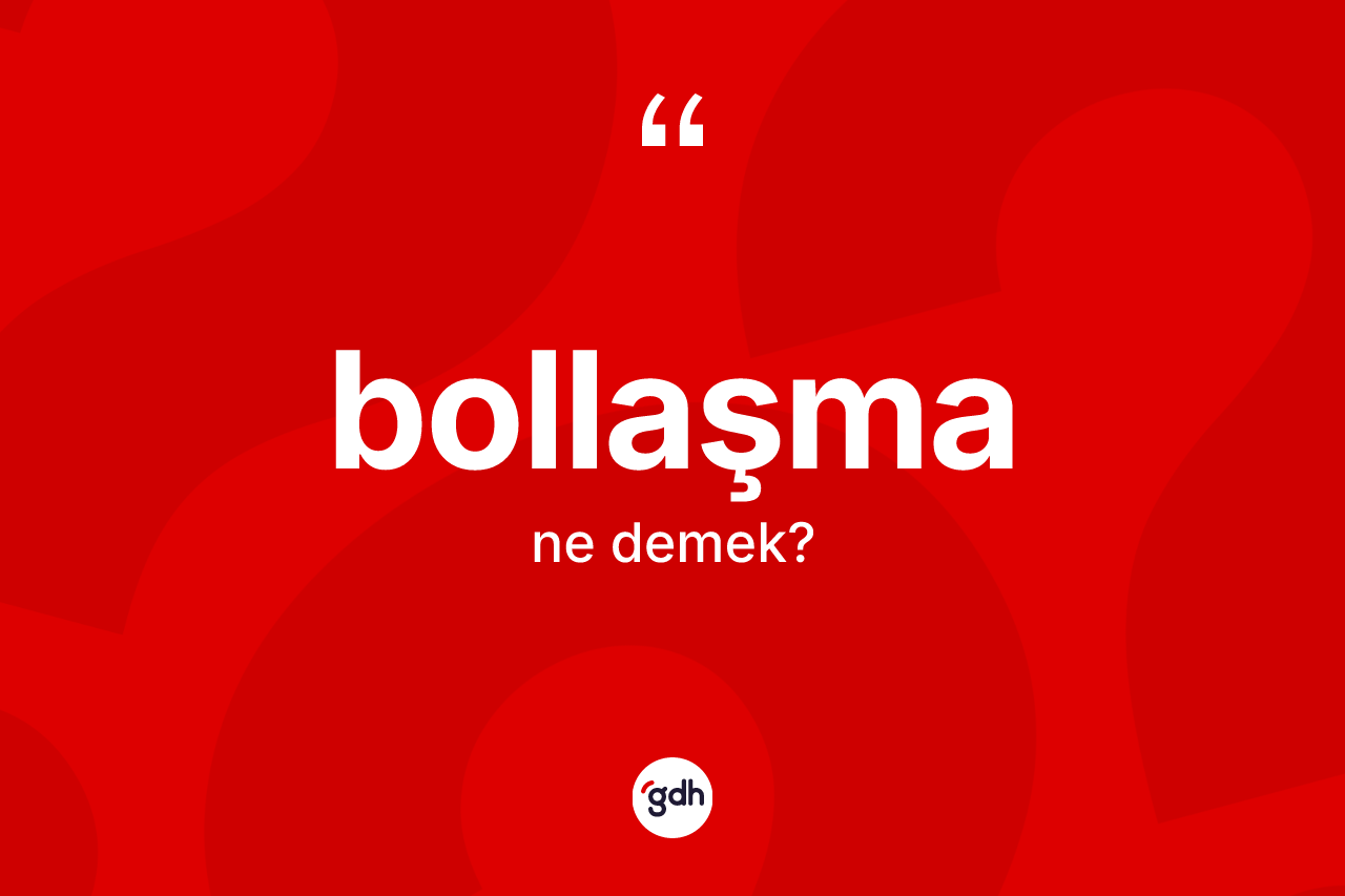 Bollaşma ne anlama gelir?