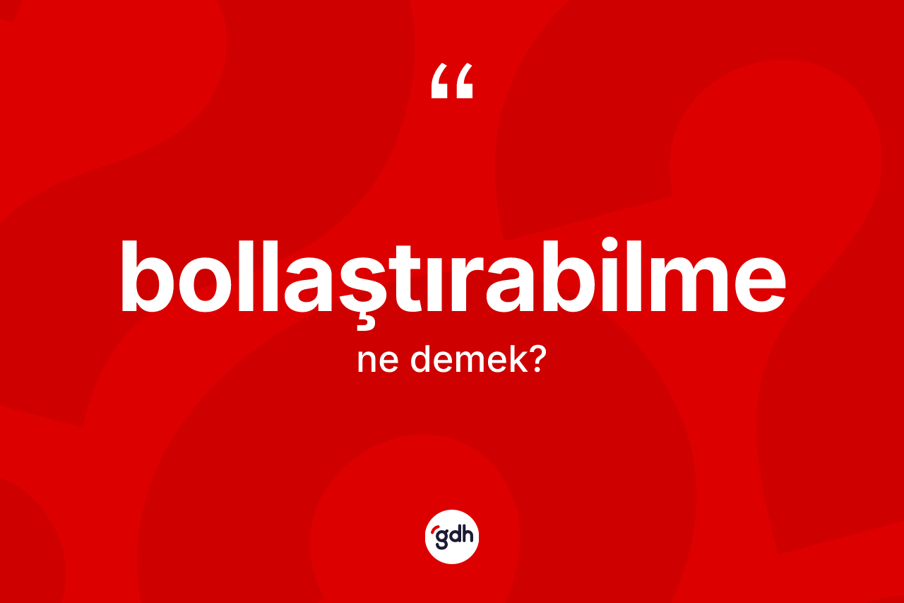 Bollaştırabilme kelimesinin tanımı nedir? Bollaştırabilme kelimesinin TDK'ya göre açıklaması nedir?