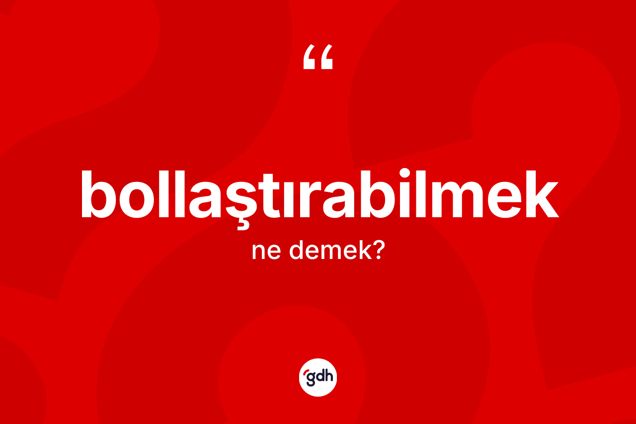 Bollaştırabilmek kelimesinin sözlükteki tanımı nedir? Bollaştırabilmek kelimesinin kaç farklı anlamı var?