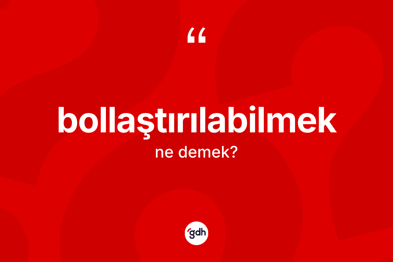 Bollaştırılabilmek kelimesi nedir? Bollaştırılabilmek kelimesinin TDK anlamı nedir?