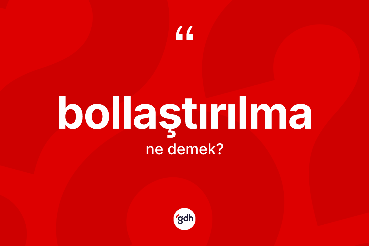 Bollaştırılma kelimesi nedir? Bollaştırılma kelimesinin TDK anlamı nedir?