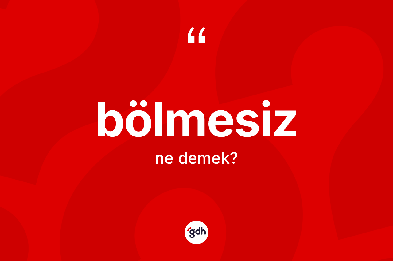 Bölmesiz kelimesi nedir? Bölmesizin TDK'ya göre anlamı nedir?