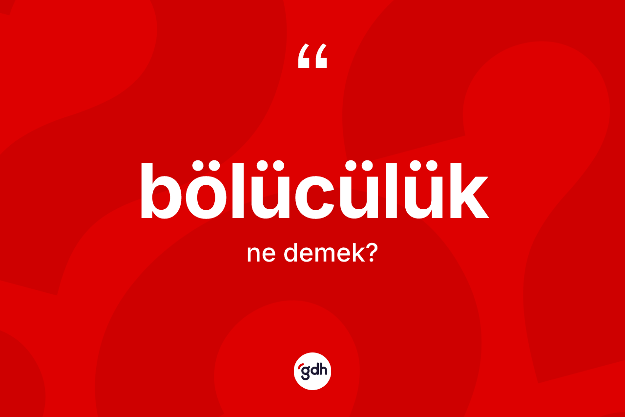 Bölücülük kelimesinin anlamı nedir? Bölücülüğün TDK'ya göre anlamı nedir?