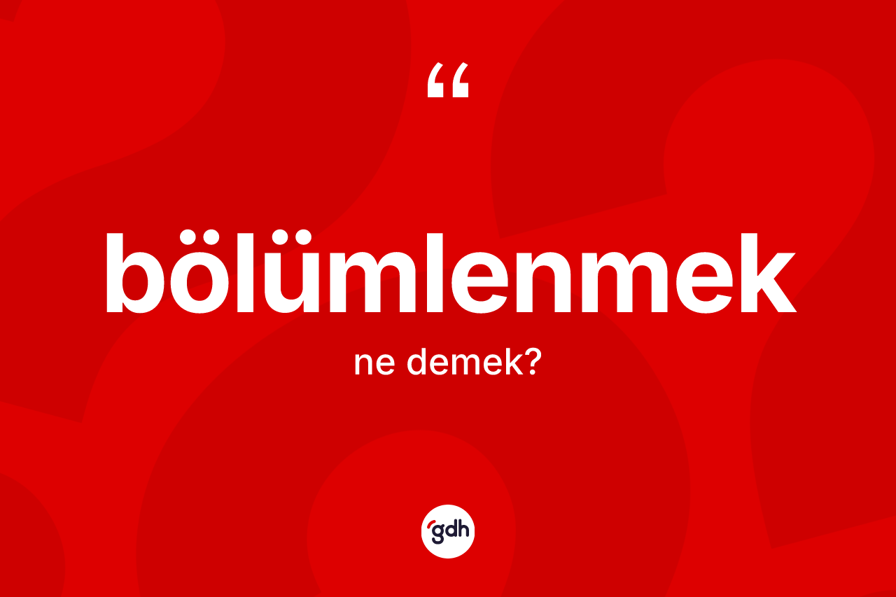 Bölümlenmek kelimesinin tanımı nedir? Bölümlenmek kelimesinin özellikleri nelerdir?