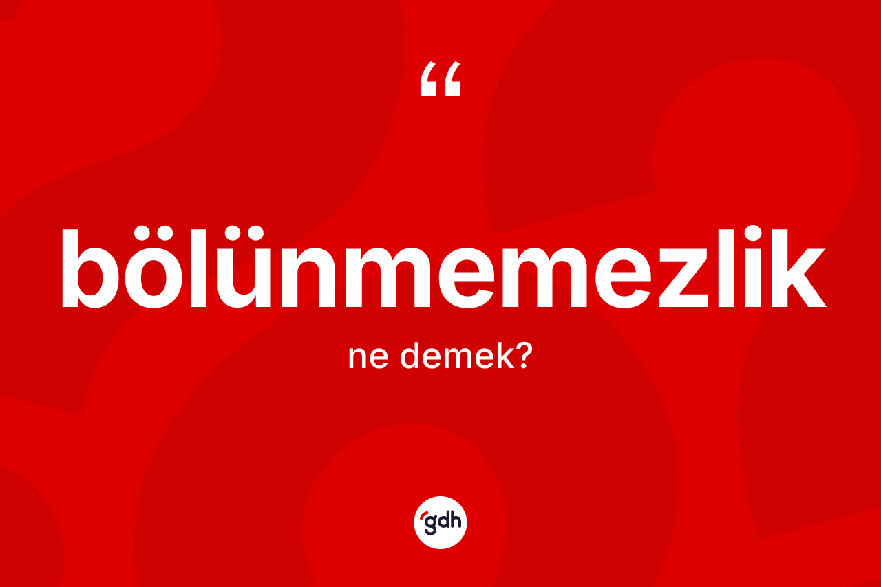 Bölünmemezlik kelimesinin tanımı nedir? Bölünmemezliğin kısaca tanımı nedir?